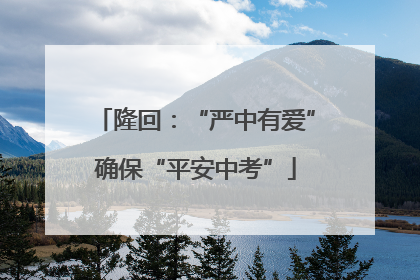 隆回：“严中有爱”确保“平安中考”