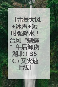 雷暴大风+冰雹+短时强降水！台风“蝴蝶”午后卸货湖北！35℃+又火速上线