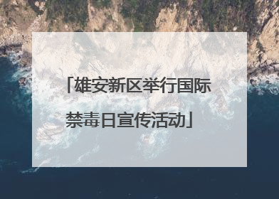 雄安新区举行国际禁毒日宣传活动