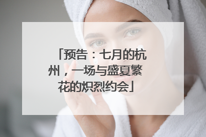 预告：七月的杭州，一场与盛夏繁花的炽烈约会