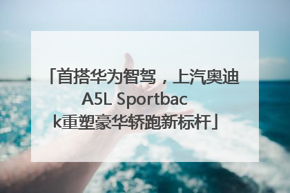 首搭华为智驾，上汽奥迪A5L Sportback重塑豪华轿跑新标杆