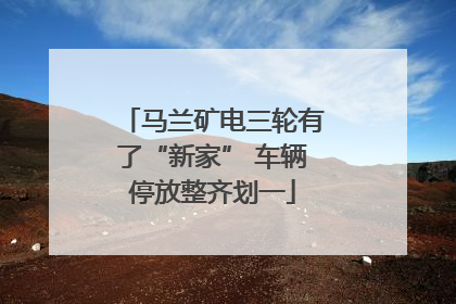 马兰矿电三轮有了“新家” 车辆停放整齐划一