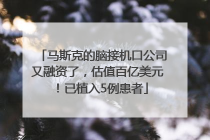 马斯克的脑接机口公司又融资了，估值百亿美元！已植入5例患者