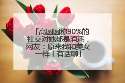 高圆圆称90%的社交对她都是消耗，网友：原来我和美女一样丨有话聊