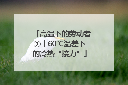 高温下的劳动者②丨60℃温差下的冷热“接力”