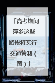 高考期间 萍乡这些路段将实行交通管制（图）
