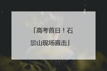 高考首日！石景山现场直击