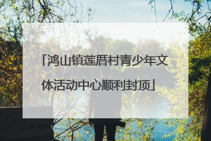 鸿山镇莲厝村青少年文体活动中心顺利封顶