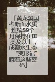 黄龙溪国考断面水质连续59个月保持在Ⅲ类及以上，成都水生态“变形记”藏着这些密码