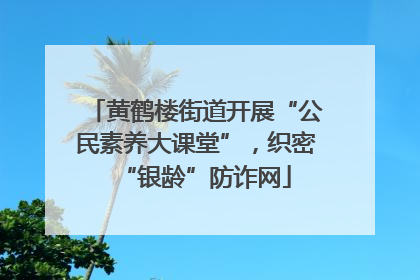 黄鹤楼街道开展“公民素养大课堂”，织密“银龄”防诈网