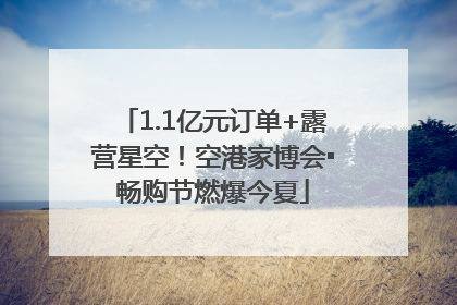 1.1亿元订单+露营星空！空港家博会▪畅购节燃爆今夏