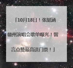 10月18日！张韶涵赣州演唱会歌单曝光！留言点赞最高送门票！