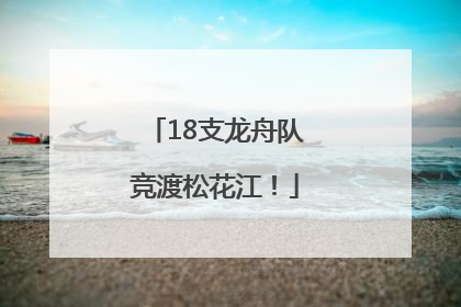 18支龙舟队竞渡松花江！