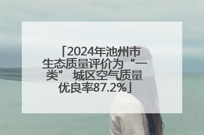 2024年池州市生态质量评价为“一类” 城区空气质量优良率87.2%