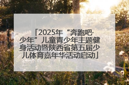 2025年“奔跑吧·少年”儿童青少年主题健身活动暨陕西省第五届少儿体育嘉年华活动启动