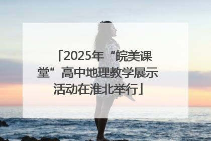 2025年“皖美课堂”高中地理教学展示活动在淮北举行