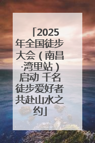 2025年全国徒步大会（南昌·湾里站）启动 千名徒步爱好者共赴山水之约