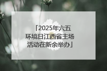 2025年六五环境日江西省主场活动在新余举办