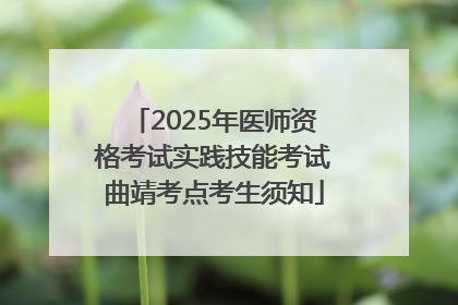 2025年医师资格考试实践技能考试曲靖考点考生须知