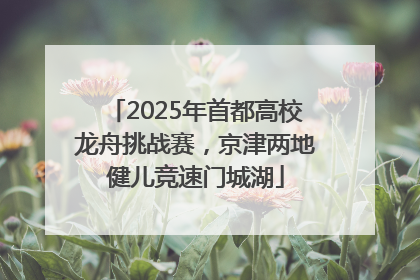 2025年首都高校龙舟挑战赛，京津两地健儿竞速门城湖