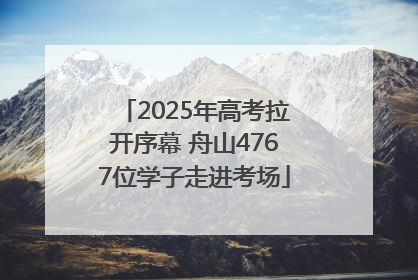 2025年高考拉开序幕 舟山4767位学子走进考场