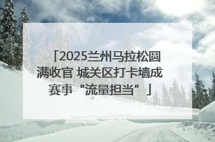 2025兰州马拉松圆满收官 城关区打卡墙成赛事“流量担当”