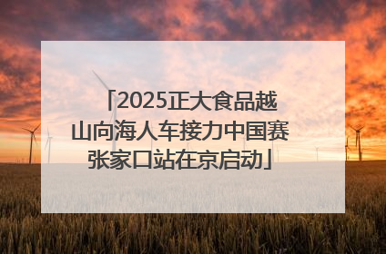 2025正大食品越山向海人车接力中国赛张家口站在京启动