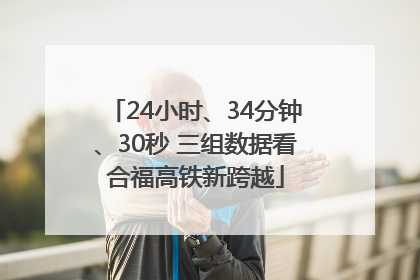 24小时、34分钟、30秒 三组数据看合福高铁新跨越