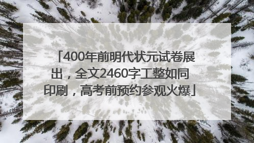 400年前明代状元试卷展出，全文2460字工整如同印刷，高考前预约参观火爆