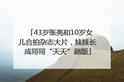 43岁张亮和10岁女儿合拍杂志大片，妹妹长成哥哥“天天”翻版