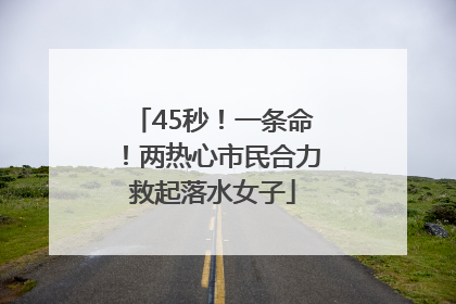 45秒！一条命！两热心市民合力救起落水女子
