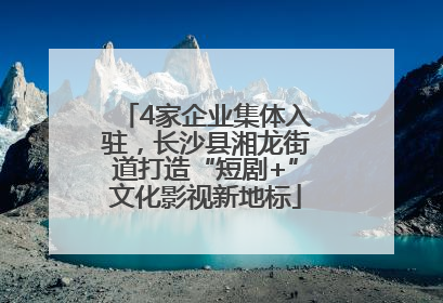 4家企业集体入驻，长沙县湘龙街道打造“短剧+”文化影视新地标