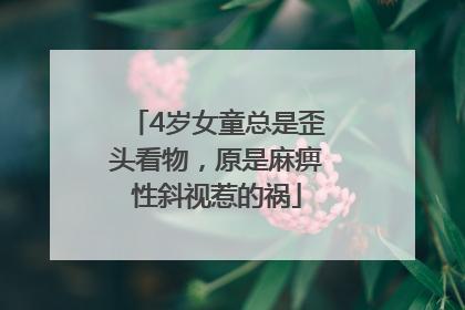 4岁女童总是歪头看物，原是麻痹性斜视惹的祸