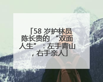 58 岁护林员陈长贵的 “双面人生”：左手青山，右手亲人