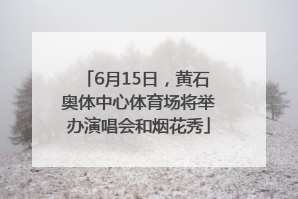 6月15日，黄石奥体中心体育场将举办演唱会和烟花秀