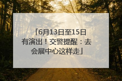 6月13日至15日有演出！交警提醒：去会展中心这样走
