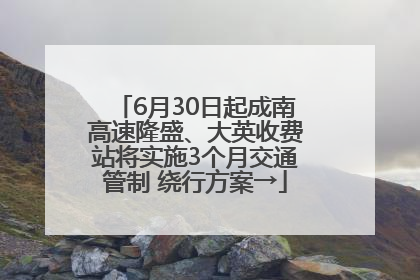6月30日起成南高速隆盛、大英收费站将实施3个月交通管制 绕行方案→