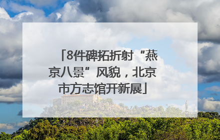 8件碑拓折射“燕京八景”风貌，北京市方志馆开新展