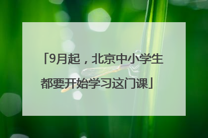 9月起，北京中小学生都要开始学习这门课