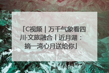 C视频｜万千气象看四川·文旅融合丨近月湖：摘一湾心月送给你