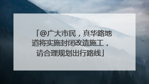 @广大市民，真华路地道将实施封闭改造施工，请合理规划出行路线