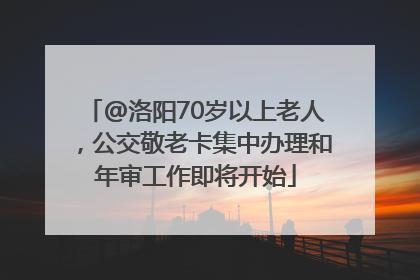 @洛阳70岁以上老人，公交敬老卡集中办理和年审工作即将开始
