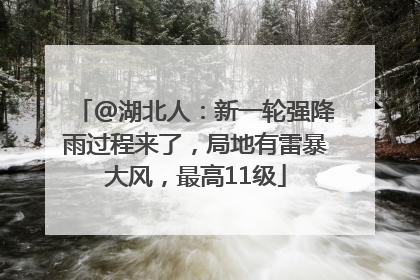 @湖北人：新一轮强降雨过程来了，局地有雷暴大风，最高11级