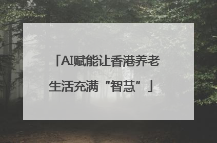 AI赋能让香港养老生活充满“智慧”