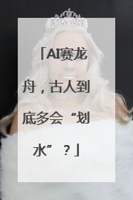 AI赛龙舟，古人到底多会“划水”？