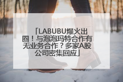 LABUBU爆火出圈！与泡泡玛特合作有无业务合作？多家A股公司密集回应