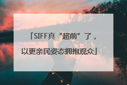 SIFF真“超前”了，以更亲民姿态拥抱观众