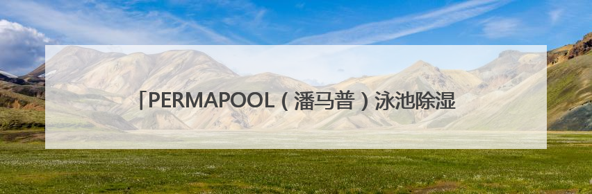 PERMAPOOL（潘马普）泳池除湿恒温系统，专为室内高端泳池量身定制