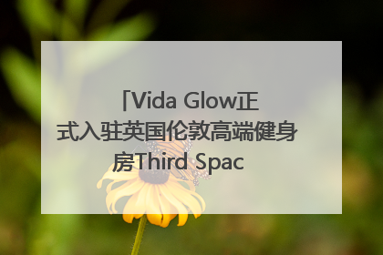 Vida Glow正式入驻英国伦敦高端健身房Third Space，携手共创高品质健康美丽生活哲学
