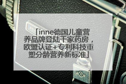 inne德国儿童营养品牌登陆千家药房，欧盟认证+专利科技重塑分龄营养新标准